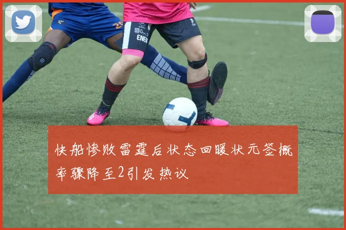 快船惨败雷霆后状态回暖状元签概率骤降至2引发热议