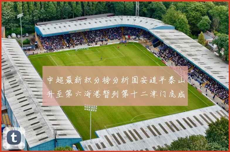 中超最新积分榜分析国安追平泰山升至第六海港暂列第十二津门虎成功摆脱垫底困境