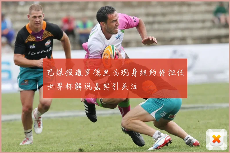 巴媒报道罗德里戈现身纽约将担任世界杯解说嘉宾引关注