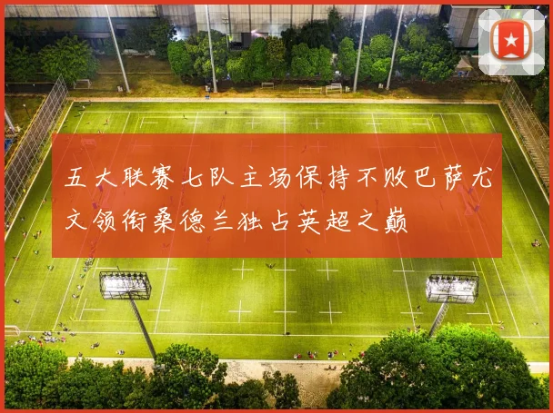 五大联赛七队主场保持不败巴萨尤文领衔桑德兰独占英超之巅