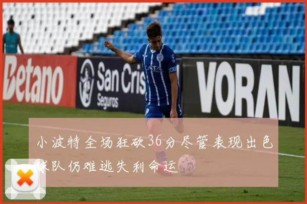 小波特全场狂砍36分尽管表现出色球队仍难逃失利命运