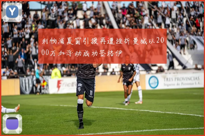 利物浦夏窗引援再遭挫折曼城以2000万加浮动成功签格伊