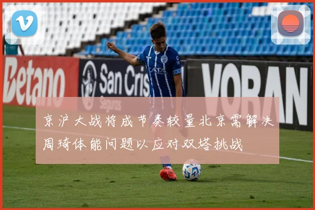 京沪大战将成节奏较量北京需解决周琦体能问题以应对双塔挑战