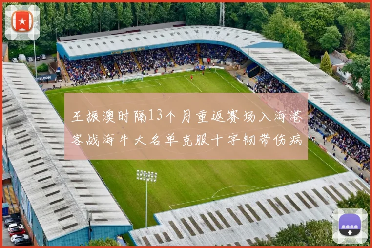 王振澳时隔13个月重返赛场入海港客战海牛大名单克服十字韧带伤病挑战