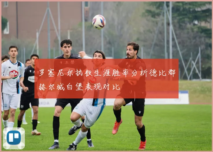 罗塞尼尔执教生涯胜率分析德比郡赫尔城白堡表现对比