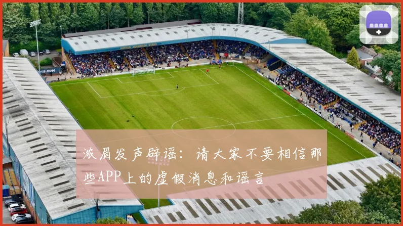 浓眉发声辟谣：请大家不要相信那些APP上的虚假消息和谣言