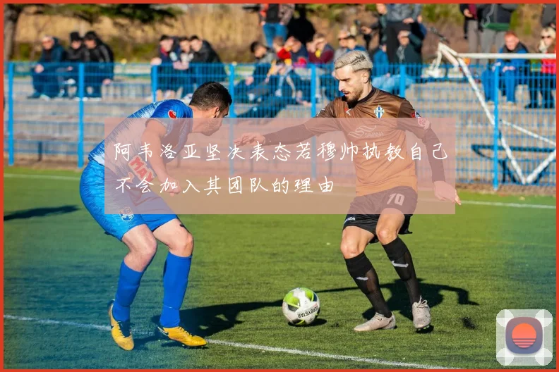 阿韦洛亚坚决表态若穆帅执教自己不会加入其团队的理由