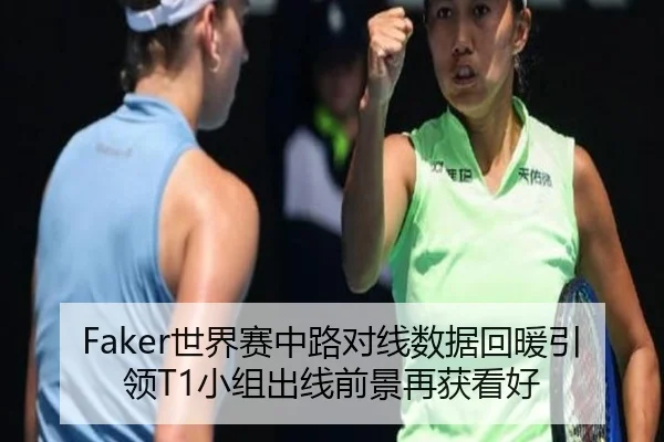 Faker世界赛中路对线数据回暖引领T1小组出线前景再获看好